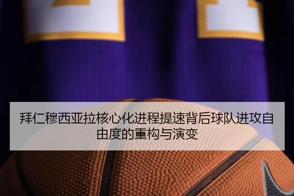 拜仁穆西亚拉核心化进程提速背后球队进攻自由度的重构与演变
