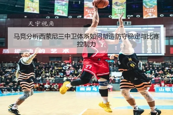 马竞分析西蒙尼三中卫体系如何塑造防守稳定与比赛控制力