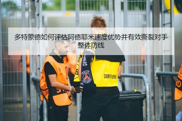 多特蒙德如何评估阿德耶米速度优势并有效撕裂对手整体防线