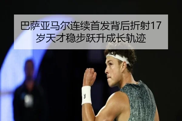 巴萨亚马尔连续首发背后折射17岁天才稳步跃升成长轨迹