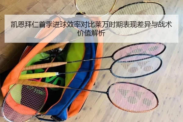 凯恩拜仁首季进球效率对比莱万时期表现差异与战术价值解析