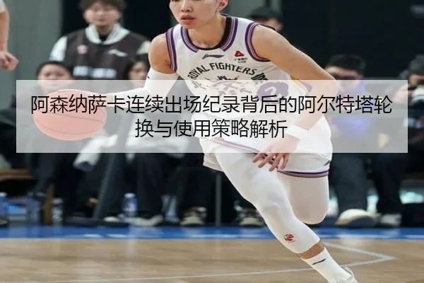 阿森纳萨卡连续出场纪录背后的阿尔特塔轮换与使用策略解析