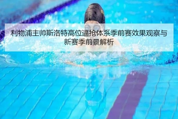 利物浦主帅斯洛特高位逼抢体系季前赛效果观察与新赛季前景解析