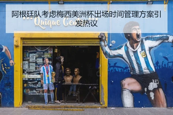 阿根廷队考虑梅西美洲杯出场时间管理方案引发热议